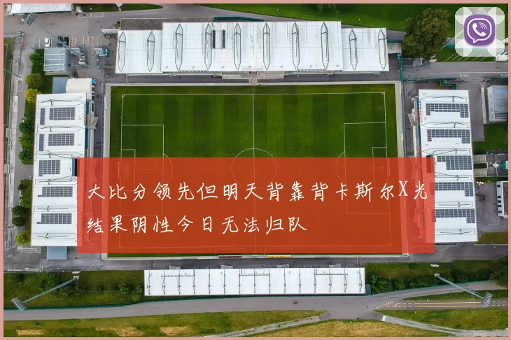 大比分领先但明天背靠背卡斯尔X光结果阴性今日无法归队
