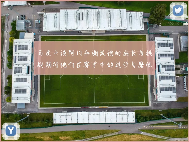 乌度卡谈阿门和谢泼德的成长与挑战期待他们在赛季中的进步与磨练