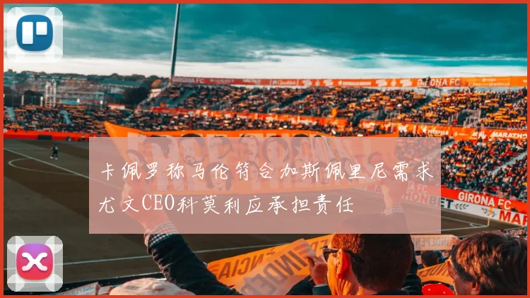 卡佩罗称马伦符合加斯佩里尼需求尤文CEO科莫利应承担责任