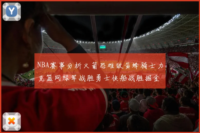 NBA赛事分析火箭恐难敌黄蜂骑士力克篮网绿军战胜勇士快船战胜掘金