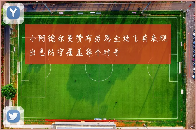 小阿德尔曼赞布劳恩全场飞奔表现出色防守覆盖每个对手
